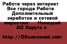 Работа через интернет - Все города Работа » Дополнительный заработок и сетевой маркетинг   . Ненецкий АО,Харута п.